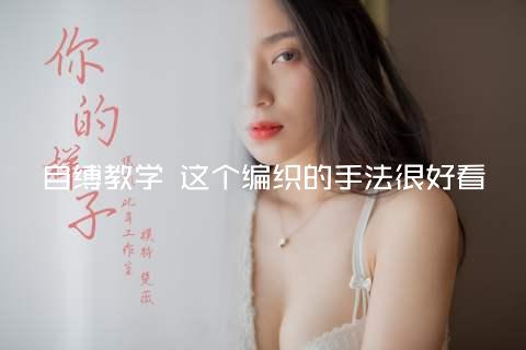 自缚教学 这个编织的手法很好看
